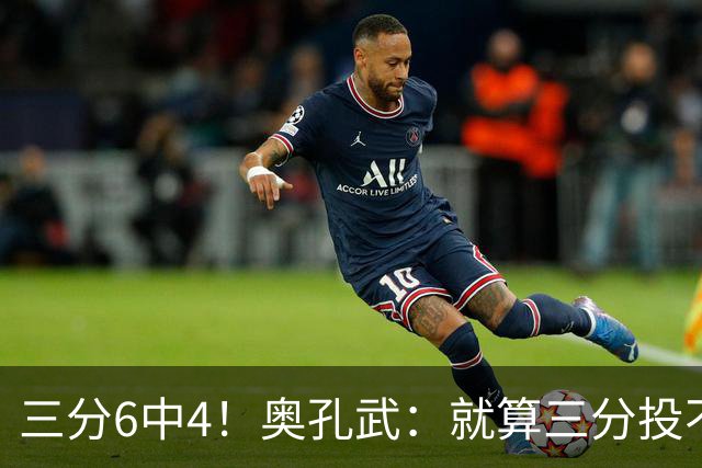 三分6中4！奥孔武：就算三分投不进也要继续投 教练希望我多投