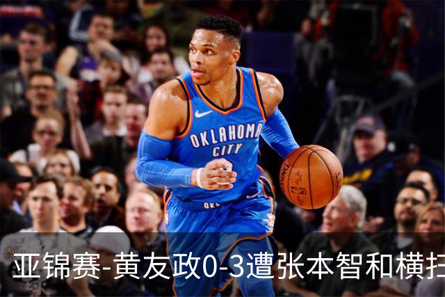 亚锦赛-黄友政0-3遭张本智和横扫 温瑞博向鹏李天阳进八强