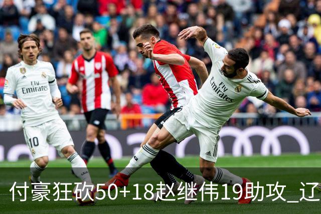 付豪狂砍50+18赵继伟19助攻 辽宁大胜福建51分