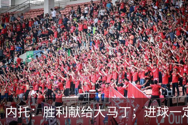内托：胜利献给大马丁；进球一定程度上归功于若热-热苏斯
