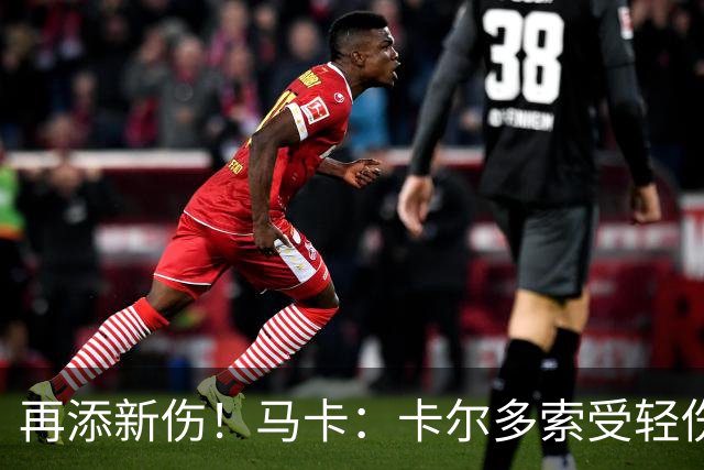 再添新伤！马卡：卡尔多索受轻伤，科克和罗梅罗等主力高挂免战牌
