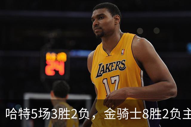 哈特5场3胜2负，金骑士8胜2负主场迎闪电