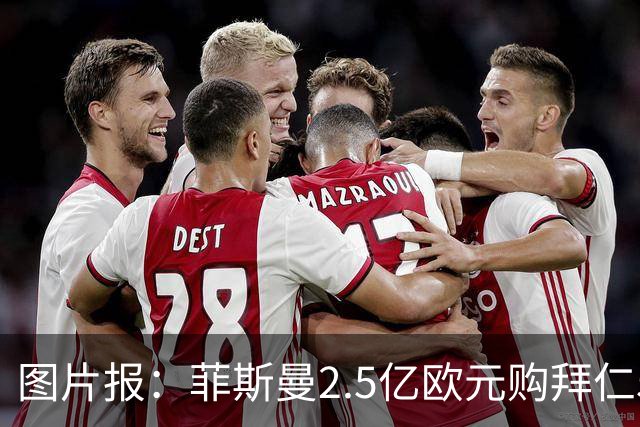 图片报：菲斯曼2.5亿欧元购拜仁5%股份，达成拜仁史上最贵交易