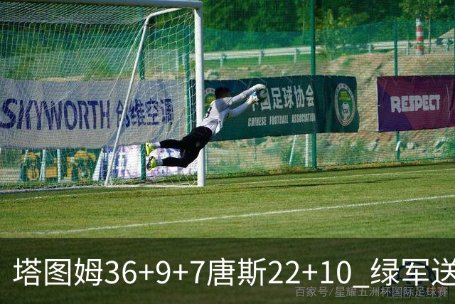 塔图姆36+9+7唐斯22+10 绿军送尼克斯两连败