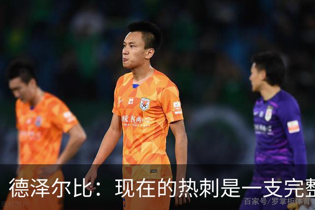 德泽尔比：现在的热刺是一支完整的球队，队内氛围也有了变化