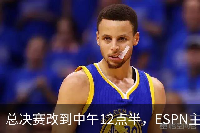 总决赛改到中午12点半，ESPN主持人怒斥联盟“史诗级失败”