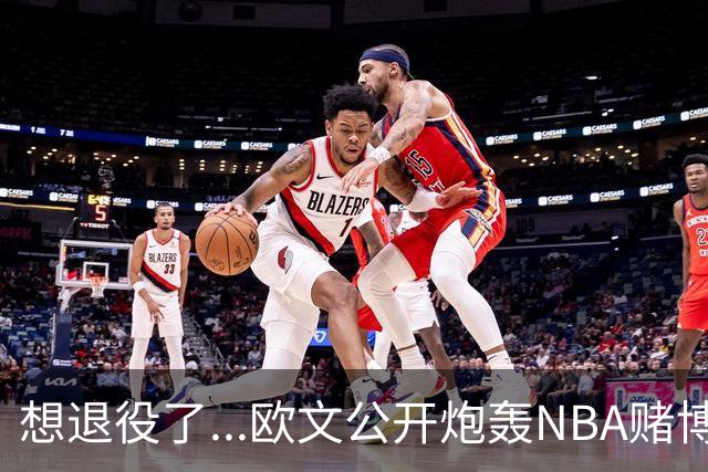 想退役了...欧文公开炮轰NBA赌博横行！！