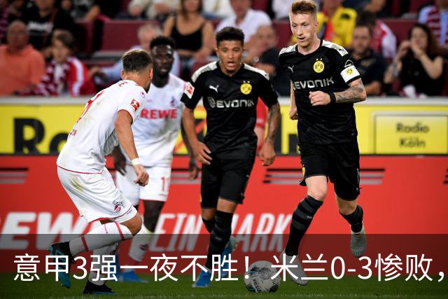 意甲3强一夜不胜！米兰0-3惨败，亚特兰大0-2阿贾克斯，尤文爆冷