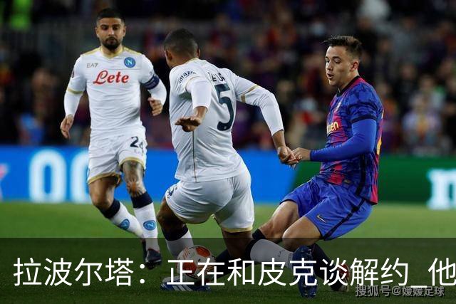 拉波尔塔：正在和皮克谈解约 他知道工资单需要调整