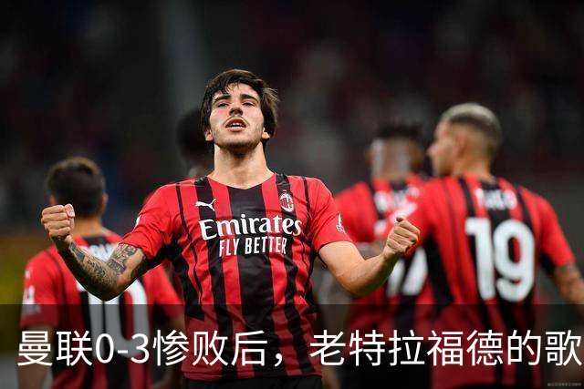 曼联0-3惨败后，老特拉福德的歌声里藏着一封绝交书！