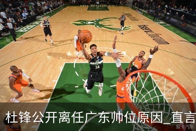 杜锋公开离任广东帅位原因 直言顾全和李楠压力大