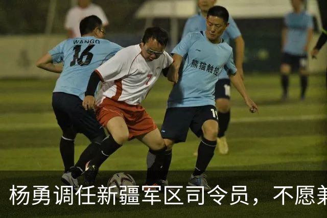 杨勇调任新疆军区司令员，不愿兼任地方职务，总理称用王恩茂阻力大！