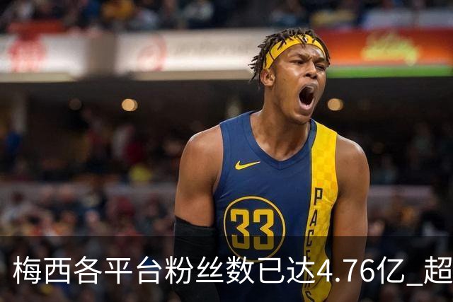 梅西各平台粉丝数已达4.76亿 超过南美人口总和