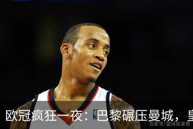 欧冠疯狂一夜：巴黎碾压曼城，皇马极限逆转夺胜