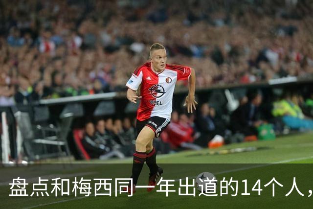 盘点和梅西同一年出道的14个人，如今还有几人被记得？