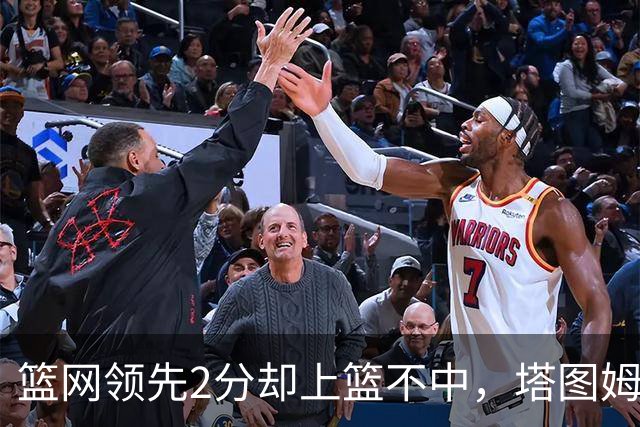 篮网领先2分却上篮不中，塔图姆压哨绝杀