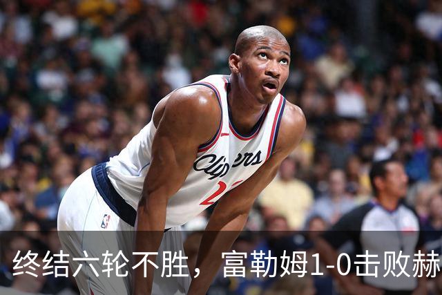 终结六轮不胜，富勒姆1-0击败赫尔城迎来本赛季英超首胜