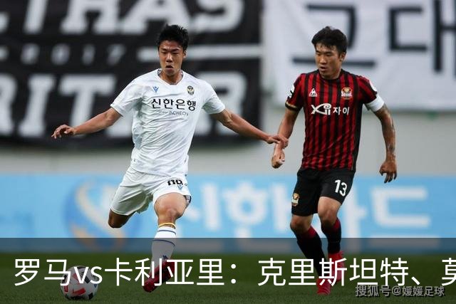 罗马vs卡利亚里：克里斯坦特、莫利纳首发，米纳、亚历山德罗-罗马诺出战