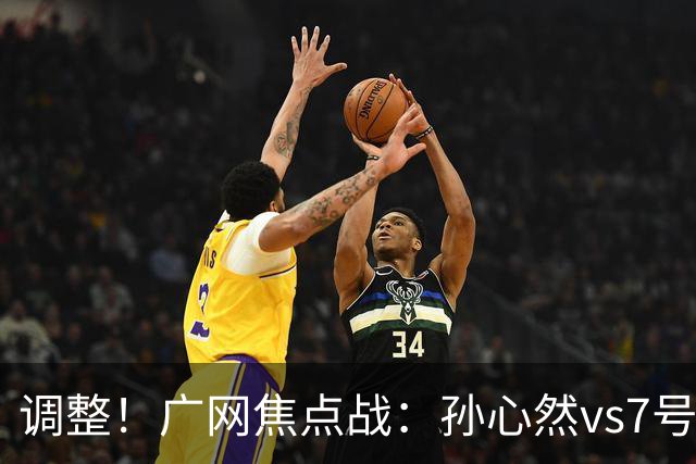 调整！广网焦点战：孙心然vs7号种子赛程有变，赛前传利好消息