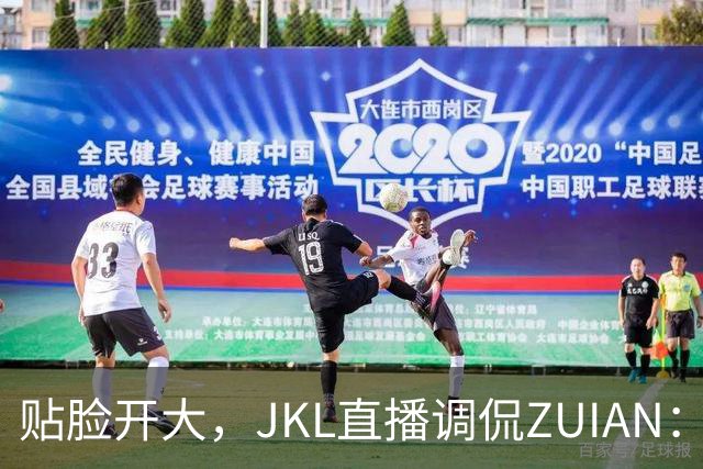 贴脸开大，JKL直播调侃ZUIAN：这个“ZUIAN想去美国”是你兄弟吗