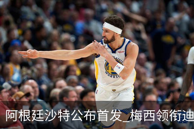 阿根廷沙特公布首发 梅西领衔迪玛利亚劳塔罗护佑