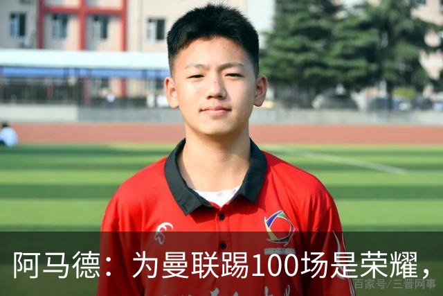 阿马德：为曼联踢100场是荣耀，渴望随俱乐部赢得冠军奖杯