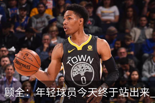 顾全：年轻球员今天终于站出来 本赛季重点培养吴铠博和孙浩钦