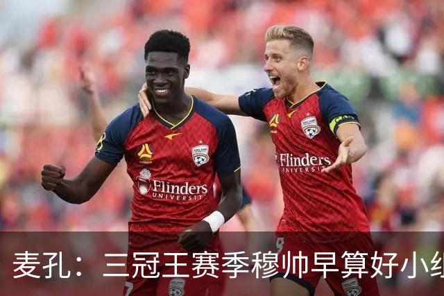 麦孔：三冠王赛季穆帅早算好小组第二，为了淘汰赛碰巴萨