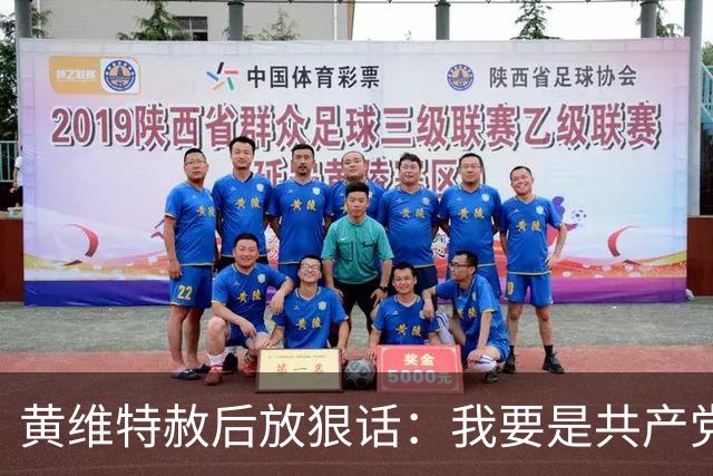 黄维特赦后放狠话：我要是共产党，抓住军统特务统统砍脑袋
