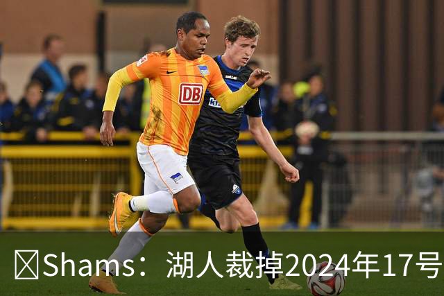 🔥Shams：湖人裁掉2024年17号秀克内克特！