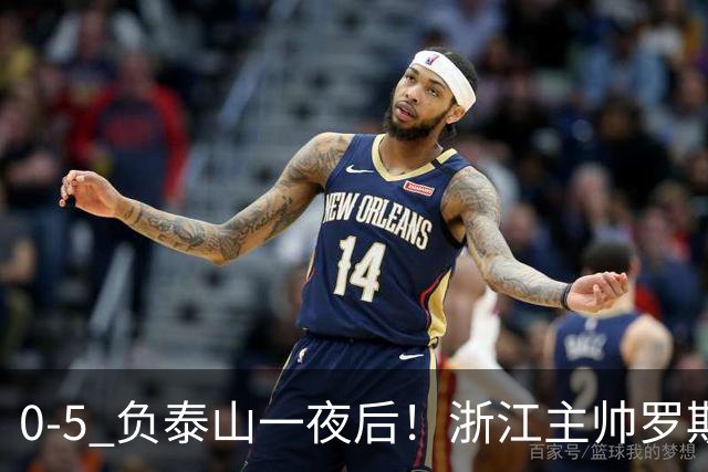 0-5 负泰山一夜后！浙江主帅罗斯消息传出，王钰栋坦言心声