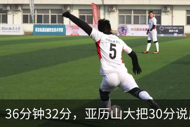 36分钟32分，亚历山大把30分说成"常规操作"