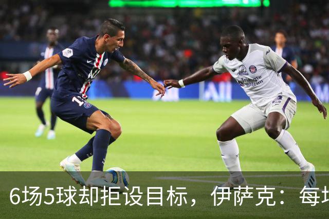 6场5球却拒设目标，伊萨克：每场都想进球