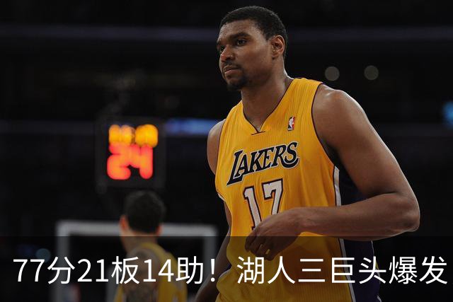 77分21板14助！湖人三巨头爆发，凯斯勒创23年纪录，此战看到4个事实
