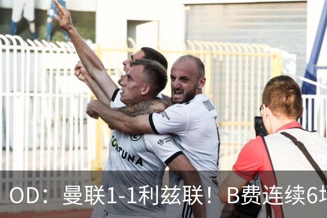 OD：曼联1-1利兹联！B费连续6场颗粒无收，队长陷入低迷