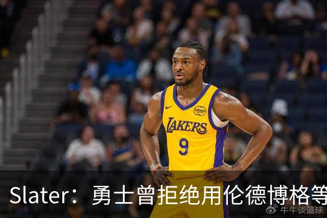 Slater：勇士曾拒绝用伦德博格等筹码追布朗 库里渴望补强内线
